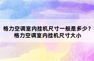 格力空调室内挂机尺寸一般是多少？ 格力空调室内挂机尺寸大小